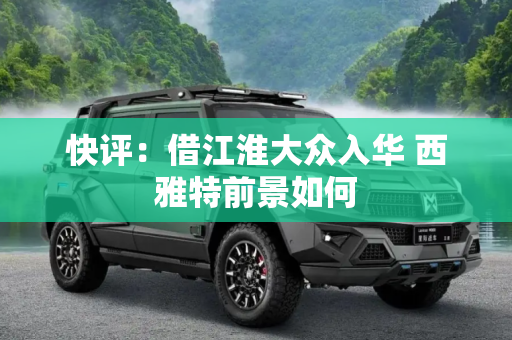 快评：借江淮大众入华 西雅特前景如何