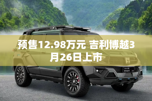 预售12.98万元 吉利博越3月26日上市