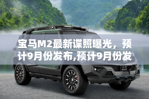 宝马M2最新谍照曝光，预计9月份发布,预计9月份发布 宝马M2最新谍照曝光