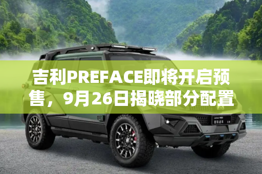 吉利PREFACE即将开启预售，9月26日揭晓部分配置亮点,预计9月26日预售 吉利PREFACE部分配置