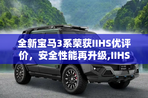 全新宝马3系荣获IIHS优评价，安全性能再升级,IIHS新成绩：全新宝马3系获“优 ”评价