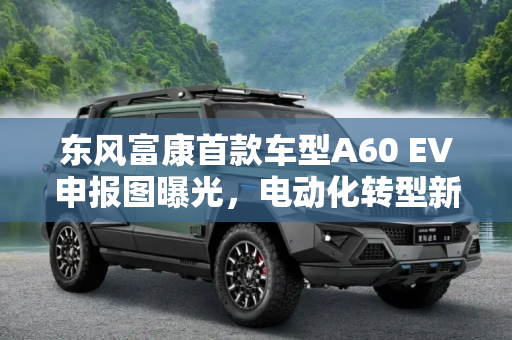 东风富康首款车型A60 EV申报图曝光，电动化转型新篇章,基于A60 EV 曝东风富康首款车型申报图