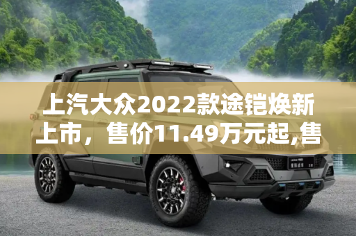 上汽大众2022款途铠焕新上市，售价11.49万元起,售11.49万元起 上汽大众2022款途铠上市