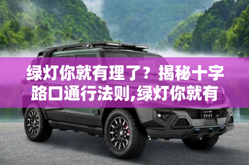 绿灯你就有理了？揭秘十字路口通行法则,绿灯你就有理了？揭秘十字路口通行法则