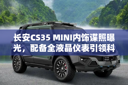 长安CS35 MINI内饰谍照曝光，配备全液晶仪表引领科技新风尚,配全液晶仪表 曝长安CS35 MINI内饰谍照