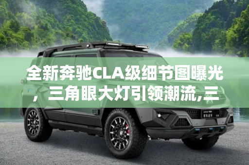 全新奔驰CLA级细节图曝光，三角眼大灯引领潮流,三角眼大灯 全新奔驰CLA级细节图曝光
