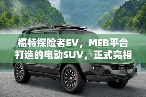 福特探险者EV，MEB平台打造的电动SUV，正式亮相,MEB平台打造 福特探险者EV正式发布