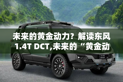 未来的黄金动力？解读东风1.4T DCT,未来的“黄金动力”? 解读东风1.4T DCT