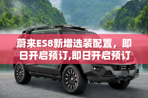 蔚来ES8新增选装配置，即日开启预订,即日开启预订 蔚来ES8新增选装配置