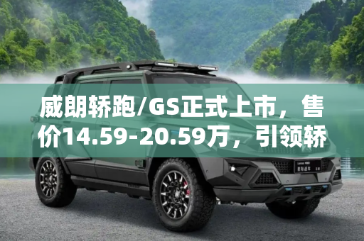 威朗轿跑/GS正式上市，售价14.59-20.59万，引领轿跑新风尚,售14.59-20.59万 威朗轿跑/GS正式上市