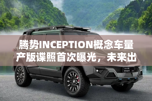 腾势INCEPTION概念车量产版谍照首次曝光，未来出行新篇章,腾势INCEPTION概念车量产版谍照曝光