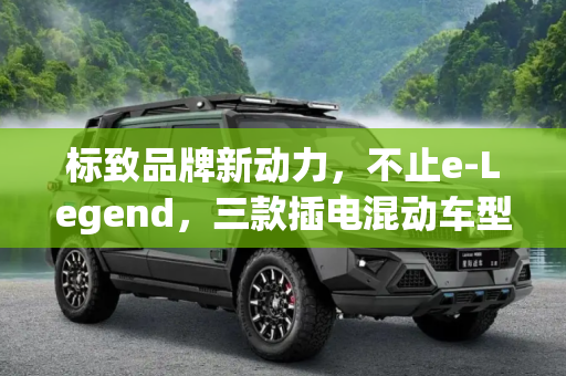 标致品牌新动力，不止e-Legend，三款插电混动车型即将登场,不止e-Legend 标致将推3款插电混动车型