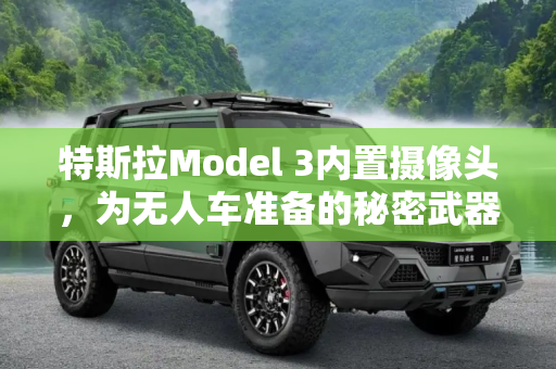 特斯拉Model 3内置摄像头，为无人车准备的秘密武器,为无人车准备 Model 3内置摄像头大揭秘