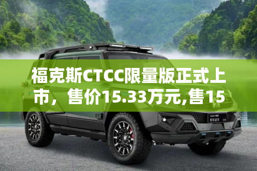 福克斯CTCC限量版正式上市，售价15.33万元,售15.33万元 福克斯CTCC限量版正式上市