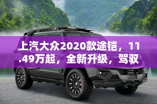 上汽大众2020款途铠，11.49万起，全新升级，驾驭未来,售11.49万起 上汽大众2020款途铠上市