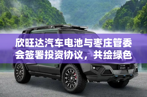 欣旺达汽车电池与枣庄管委会签署投资协议，共绘绿色能源新篇章,欣旺达汽车电池与枣庄管委会签投资协议