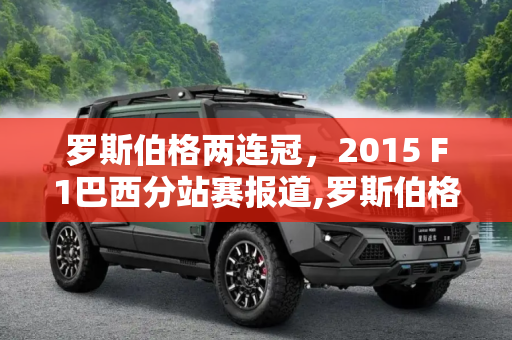 罗斯伯格两连冠，2015 F1巴西分站赛报道,罗斯伯格两连冠 2015 F1巴西分站赛报道
