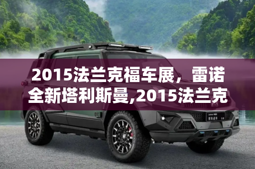 2015法兰克福车展，雷诺全新塔利斯曼,2015法兰克福车展：雷诺全新塔利斯曼