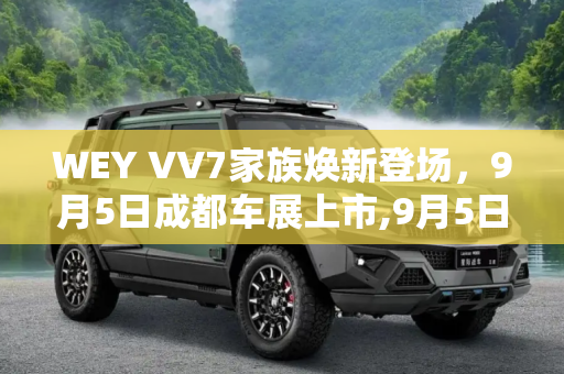 WEY VV7家族焕新登场，9月5日成都车展上市,9月5日成都车展上市 WEY VV7家族官图