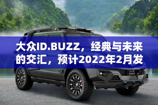 大众ID.BUZZ，经典与未来的交汇，预计2022年2月发布,大众ID.BUZZ或将于2022年2月正式发布