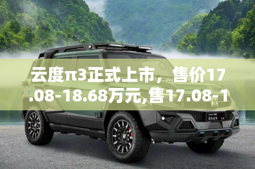 云度π3正式上市，售价17.08-18.68万元,售17.08-18.68万元 云度π3正式上市