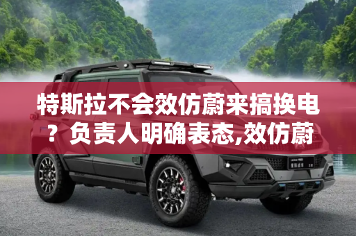 特斯拉不会效仿蔚来搞换电？负责人明确表态,效仿蔚来搞换电？特斯拉负责人说不会