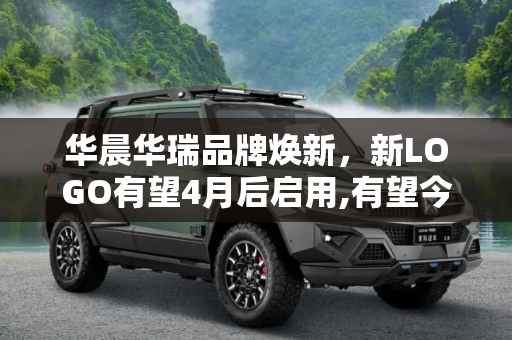 华晨华瑞品牌焕新，新LOGO有望4月后启用,有望今年4月后启用 华晨华瑞将推新LOGO