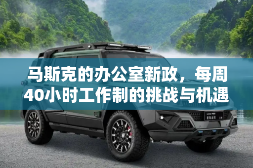 马斯克的办公室新政，每周40小时工作制的挑战与机遇,马斯克要员工每周回办公室工作满40小时