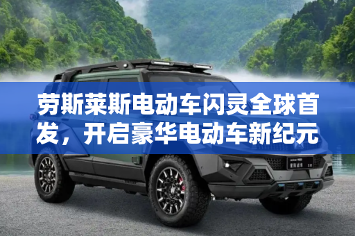 劳斯莱斯电动车闪灵全球首发，开启豪华电动车新纪元,开启新生 劳斯莱斯电动车闪灵全球首发
