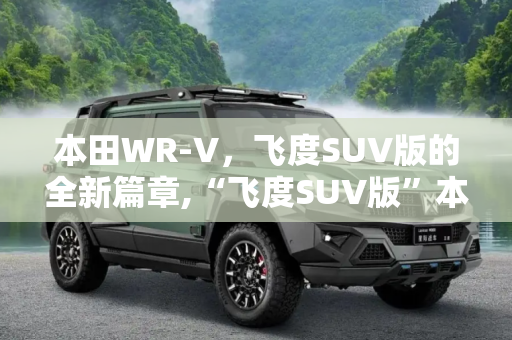 本田WR-V，飞度SUV版的全新篇章,“飞度SUV版”本田WR-V正式首发亮相