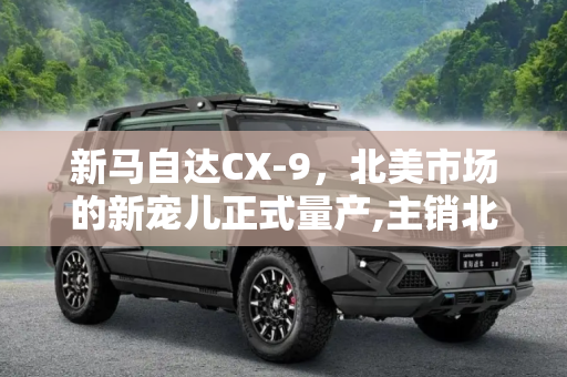 新马自达CX-9，北美市场的新宠儿正式量产,主销北美市场 新马自达CX-9正式量产