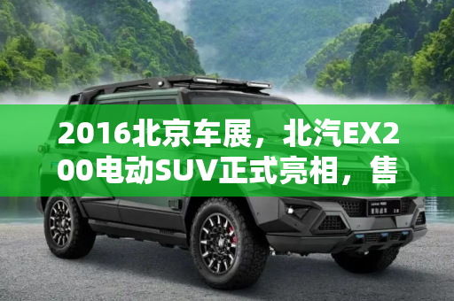 2016北京车展，北汽EX200电动SUV正式亮相，售价20.69万起,2016北京车展：北汽EX200售20.69万起