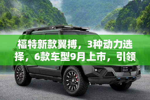 福特新款翼搏，3种动力选择，6款车型9月上市，引领小型SUV新潮流,3种动力/6款车型 福特新款翼搏9月上市