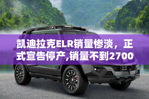 凯迪拉克ELR销量惨淡，正式宣告停产,销量不到2700辆 凯迪拉克ELR已正式停产