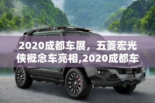 2020成都车展，五菱宏光侠概念车亮相,2020成都车展：五菱宏光侠概念车亮相