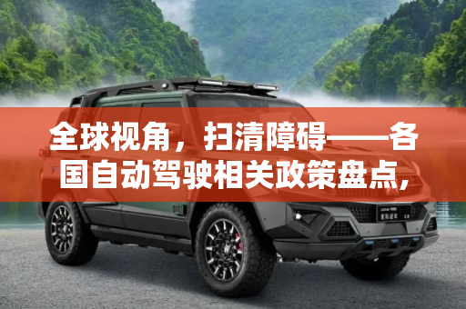 全球视角，扫清障碍——各国自动驾驶相关政策盘点,扫清障碍？各国自动驾驶相关政策盘点
