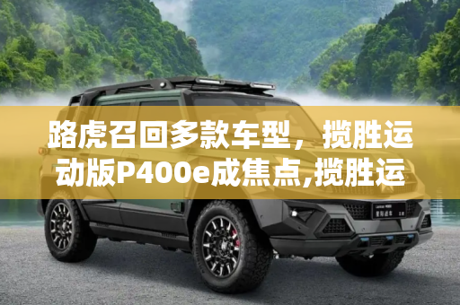 路虎召回多款车型，揽胜运动版P400e成焦点,揽胜运动版P400e为主 路虎召回多款车型