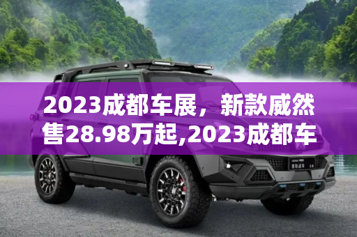 2023成都车展，新款威然售28.98万起,2023成都车展：新款威然售28.98万起