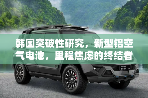 韩国突破性研究，新型铝空气电池，里程焦虑的终结者,解决里程焦虑 韩国研发新型铝空气电池